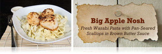 Big Apple Nosh -- Fresh Wasabi Pasta with Pan-Seared Scallops in Brown Butter Sauce