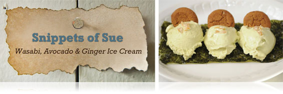 Snippets of Sue -- Wasabi, Avacado & Ginger Ice Cream